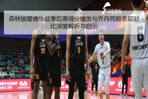 森林狼爱德华兹季后赛得分爆发与乔丹同期表现对比深度解析与启示
