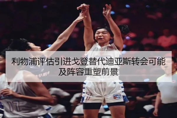 利物浦评估引进戈登替代迪亚斯转会可能及阵容重塑前景