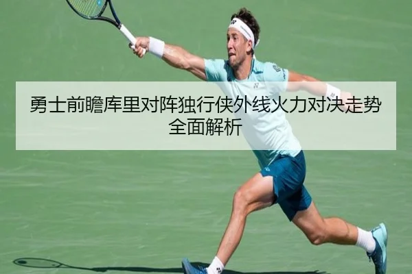 勇士前瞻库里对阵独行侠外线火力对决走势全面解析