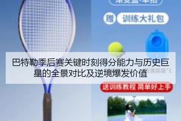 巴特勒季后赛关键时刻得分能力与历史巨星的全景对比及逆境爆发价值 - kaiyun